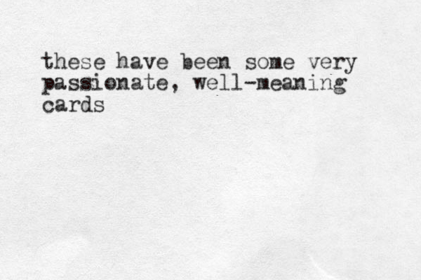 these have been some very passionate, well-meaning cards