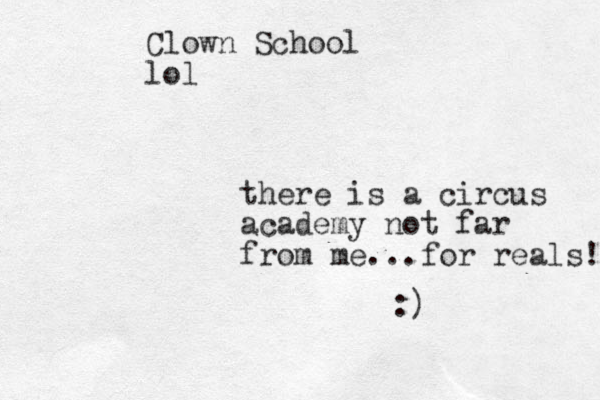 Clown School lol there is a circus academy not far from me...for reals! :) 