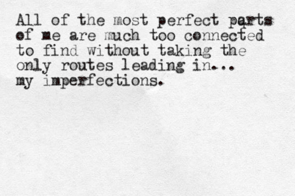 All of the most perfect pq arts of me are much too connected to find without taking the only routes leading in... my imperfections.