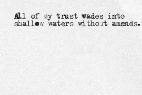 All of my trust wades into shallow waters without amends. 