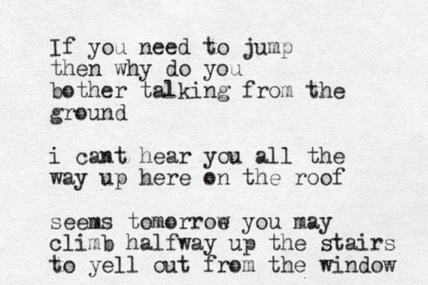 If you need to jump the n why do you bother talking from the ground i cant hear you all the way up here on the roof seems tom orroe w you may climb halfway up the stairs to yell out from the window 