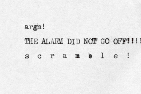 argh! THE ALARM DID NOT GO OFF!!!! s c r a m b l e ! 