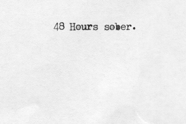 48 Hours sober. 