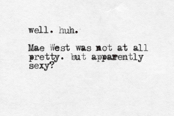 well. Mae West was ot n at all pretty. but apparently sexy? huh. 
