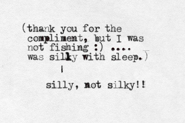 (thank you for the compliment, but I was ot fishing n :) .... was silky l l with sleep.) | silly, not silky!! 