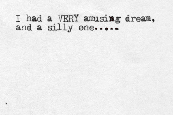 I had a VERY amusing dream, and a silly one.....