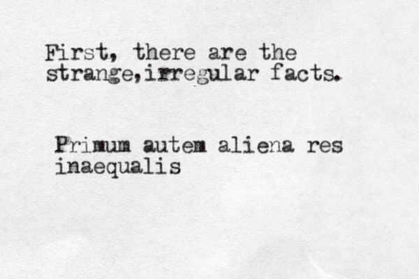 First, there are the strange irregular facts , . Primum autem aliena res inaequalis