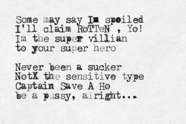 Some may say Im spoiled I'll claim RoTTeN , Yo! Im the super villian to your super hero Never been a sucker Nott X the sensitive type Captain Save A Ho be a pussy, alright... 
