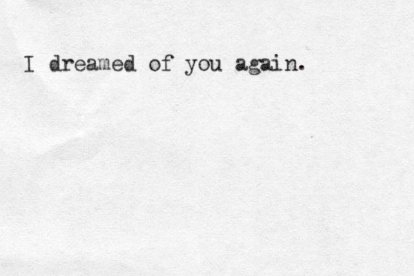 I dreamed of you again. 
