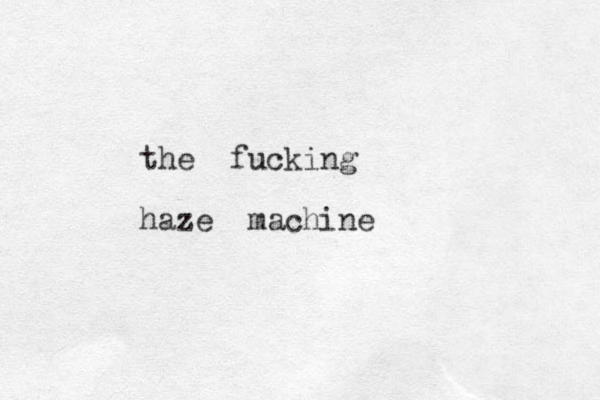 the fucking haze machine 