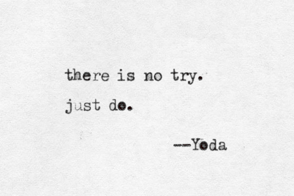 there is no try. just do. --Yoda 