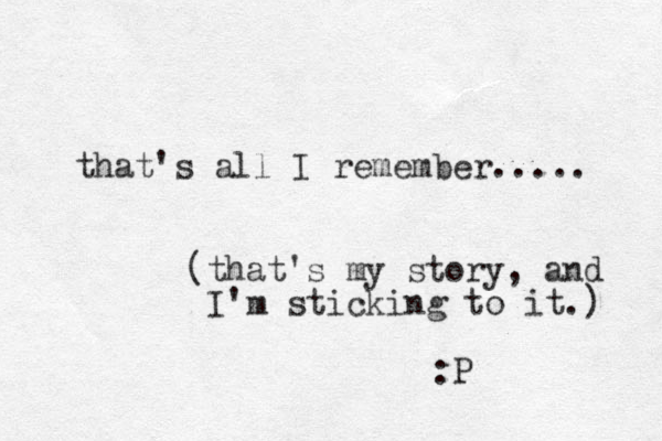 that's all I remember..... (that's my story, and I'm sticking to it.) :P 