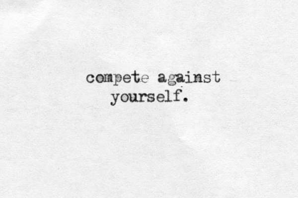 compete against yourself. 
