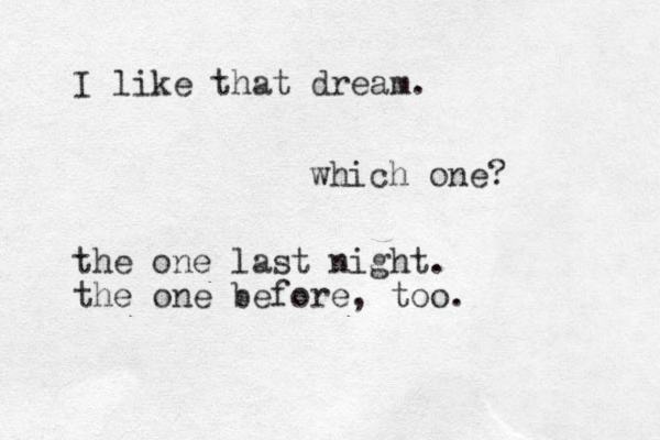 I like that dream. which one? the one last night. the one before, too.