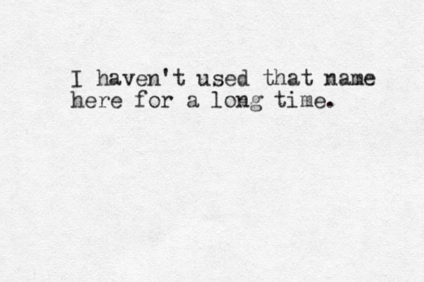 I haven't used that name here for a long time.