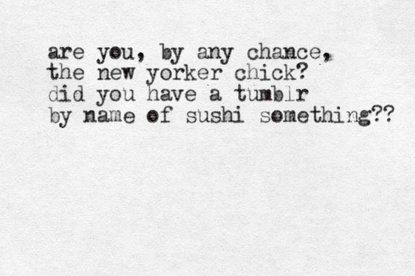 are you , by any chance, the new yorker chick? did you have a tumblr by name of sushi something?? 