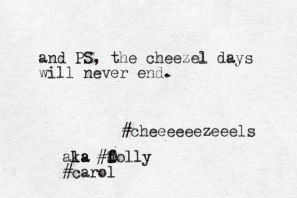 and PS, the cheezel days will never end. #cheeeeeezeeels ala ka #folly d f D # carol