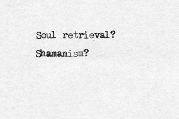 Soul retrieval? Shamanism?