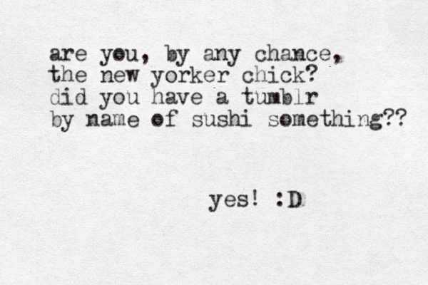 are you , by any chance, the new yorker chick? did you have a tumblr by name of sushi something?? yes! :D