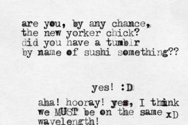are you , by any chance, the new yorker chick? did you have a tumblr by name of sushi something?? yes! :D aha! hooray! yes, I thunk i i we MUST be on the same wavelength! xD 