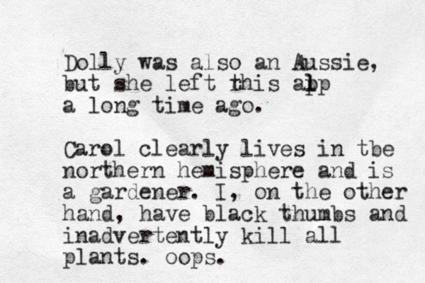 Dolly was also an Aussie, but she left rhis alp p l t a long time ago. Carol clearly lives in tbe northern hemisphere and is a gardener. I, on the other hand, have black thumbs and inadvertently kill all plants. oops.