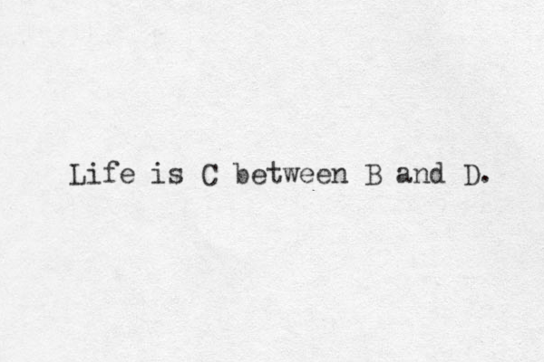 Life is C between B and D. 