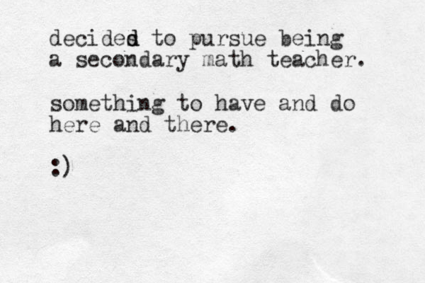 decides d d to pursue being a secondary math teacher. something to have and do here and there. :) 
