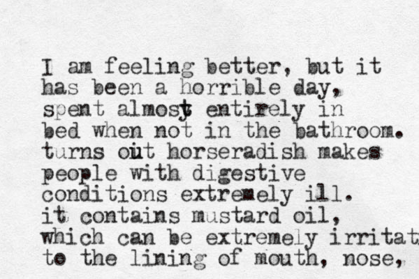 I am feeling better, but it has been a horrible day, spent almosy t t entirel y in bed when ot n in the bathroom. turns oit u u horseradish makes people with digestive conditions extremely ill. it contains mustard oil, which can be extremely irritati to the lining of mouth, nose, 