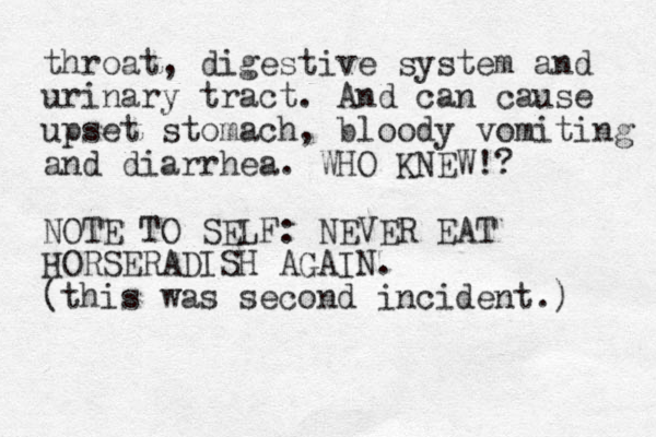 throat, digestive system and urinary tract. And can cause upset stomach, bloody vomiting and diarrhea. WHO KNEW!? NOTE TO SELF: NEVER EAT HORSERADISH AGAIN. (this was second incident.) 