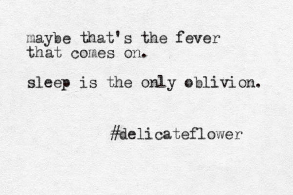 maybe that's the fever that comes on. sleep is the only oblivion. #delicateflower 