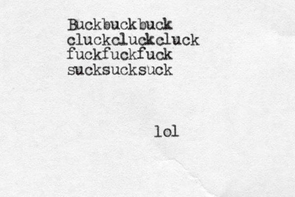 Buckbuckbuck cluckcluckcluck fuckfuckfuck sucksucksuck lol