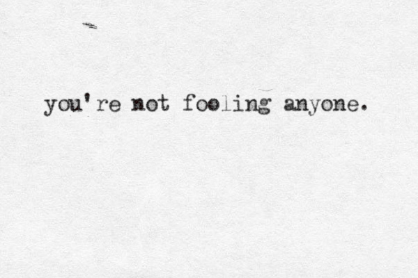 you're not fooling anyone. 