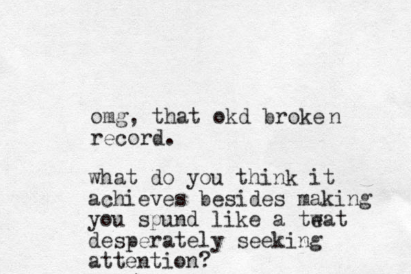 omg, that okd broke record. n what do you think it achieves besides making you spund like a teat w desperately seeking attention?