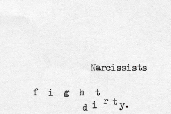 Narcissists f i g h t d i r t y.