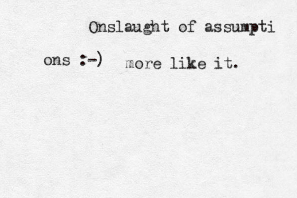 Onslaught of assumpti ons :-) more like it. 