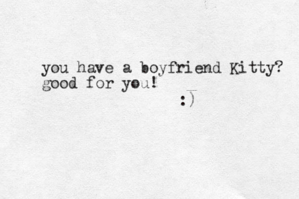 you have a boyfriend Kitty? good for you! :) 