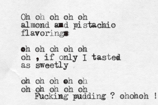 Oh oh oh oh oh almond amd pistachio flavorings oh oh oh oh oh oh , if only I tasted as sweetly oh oh oh oh oh oh oh oh oh oh Fucking pudding ? ohohoh !! 
