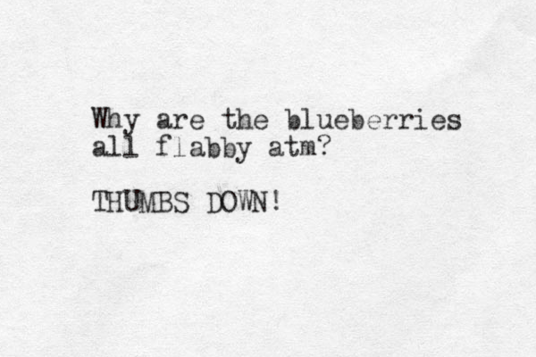Why are the blueberries all flabby atm? THUMBS DOWN!