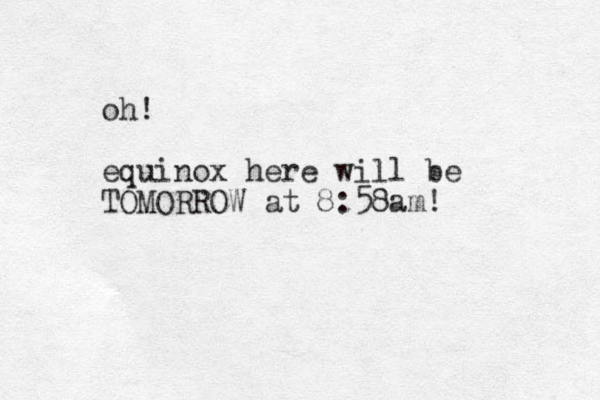oh! equinox here will be TOMORROW at 8:58am!