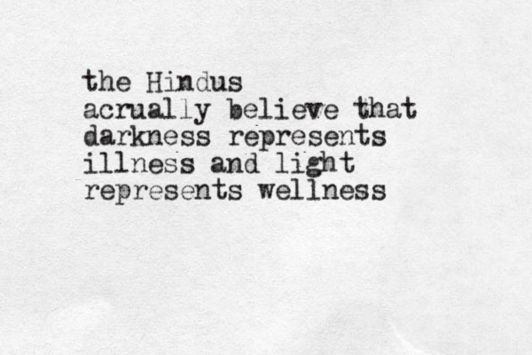 the Hindus acrually believe that darkness represents illness and light represents wellness