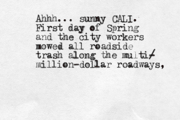 Ahhh... sunny CALI. First day of Spring and the city workers mowed all roadside trash along the multi/ - million-dollar roadways, 