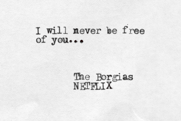 I will never be free of you... The Borgias NETFLIX