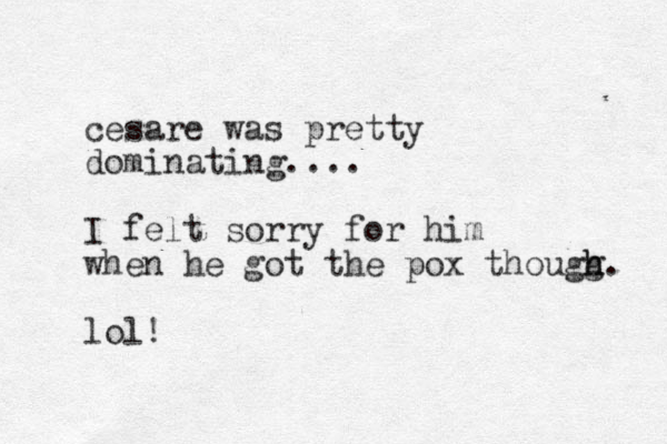 cesare was pretty dominating.... I felt sorry for him when he got the pox thougg h h. lol!
