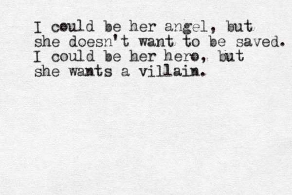 I could be her angel, but she doesn't want to be saved. I could be her hero, but she wants a villain.