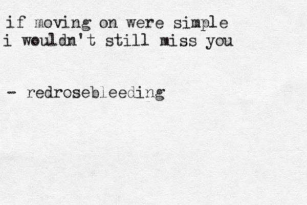 if moving on were simple i wouldn't still miss you - redrosebleeding 