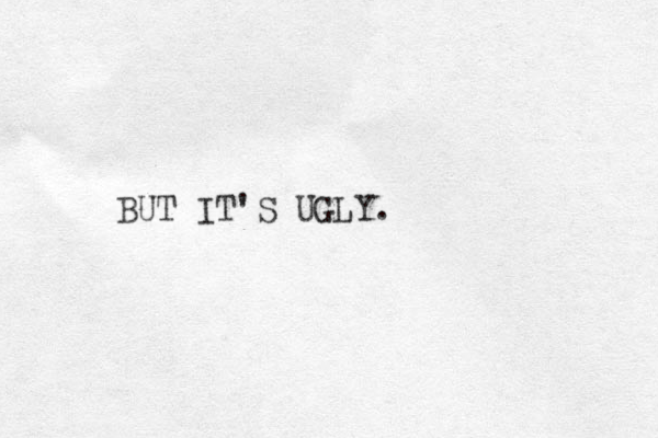 BUT IT S UGLY. '