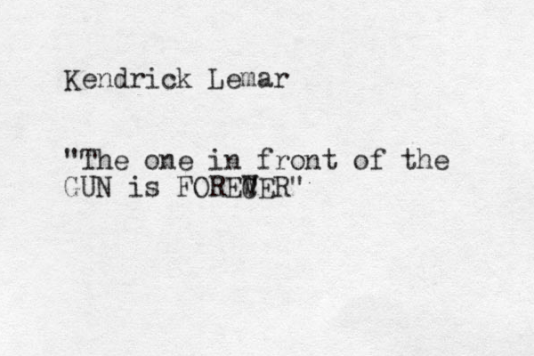 Kendrick Lemar "The one in front of the GUN is FOREW C VER"
