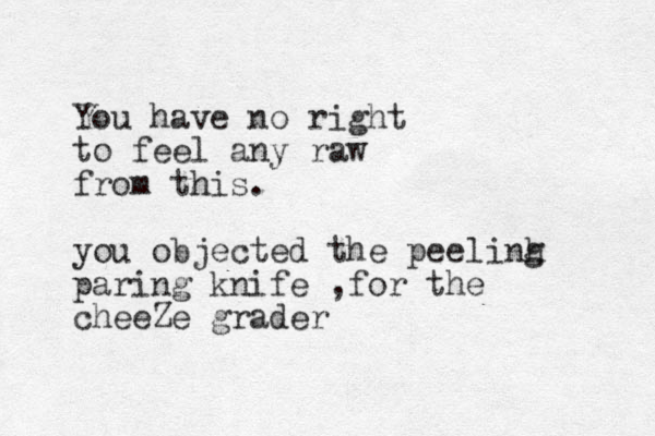 You have no right to feel any raw from this. you ob jected the peelinh g paring knife ,for the cheeZe grader
