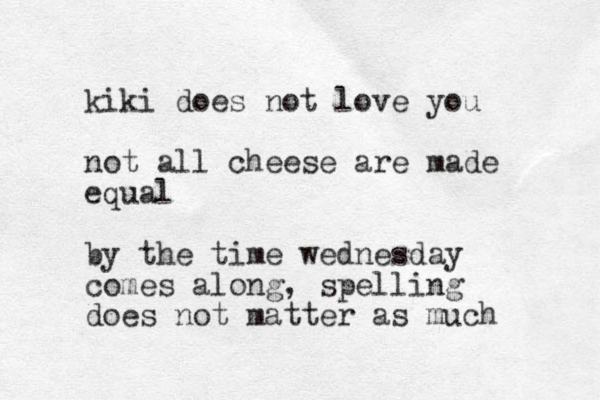 kiki does not love you not all cheese are made equal by the time wednesday comes along , spelling does not matter as much 