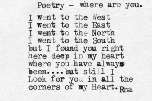I went to the West I went to the East I went to the North I went to the South but I found you right here deep in my heart where you have always been....but still I Look for you in all the corners of my Heart. Poetry - Rsa where are you. 